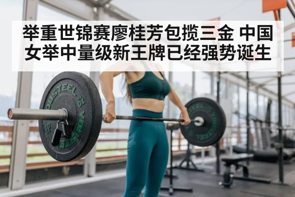 举重世锦赛廖桂芳包揽三金 中国女举中量级新王牌已经强势诞生