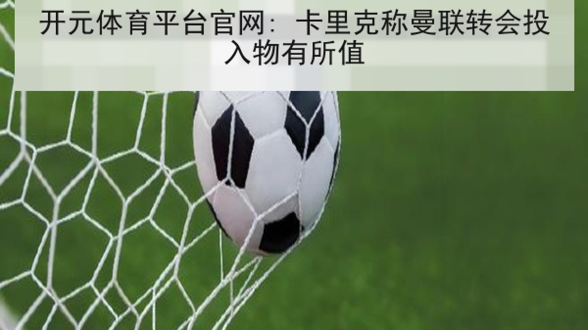 开元体育平台官网: 卡里克称曼联转会投入物有所值