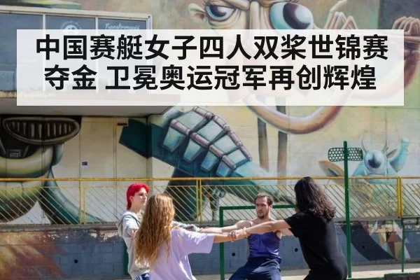 中国赛艇女子四人双桨世锦赛夺金 卫冕奥运冠军再创辉煌
