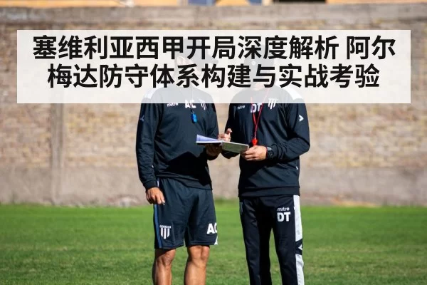 塞维利亚西甲开局深度解析 阿尔梅达防守体系构建与实战考验